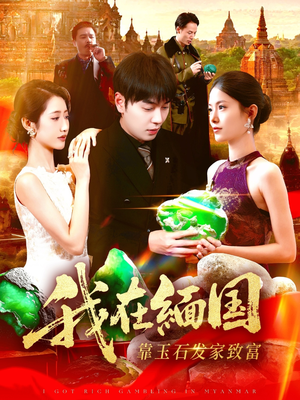 【我在缅国靠玉石发家致富】112集免费短剧在线全集瞧