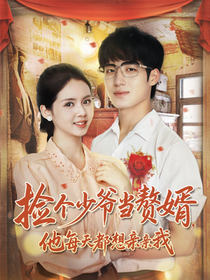 【捡个少爷当赘婿，他每天都想亲亲我】72集短剧免费全集速看指南