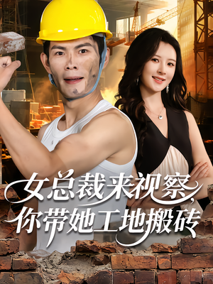 【女总裁来视察，你带她工地搬砖】80集短剧全集在线免费观看渠道