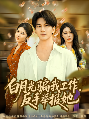 【白月光骗我工作，反手举报她】80集短剧全集在线免费观赏
