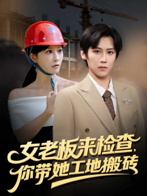 女老板来检查你带她工地搬砖（87集）免费短剧就是爽