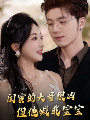 闺蜜的大哥很凶，但他喊我宝宝（80集）短剧也太好看了